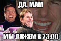 да, мам мы ляжем в 23:00