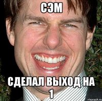 сэм сделал выход на 1