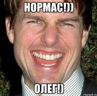 нормас!)) олег!)