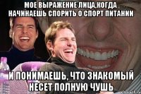 мое выражение лица,когда начинаешь спорить о спорт питании и понимаешь, что знакомый несет полную чушь