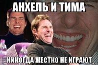 анхель и тима никогда жестко не играют