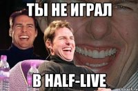 ты не играл в half-live