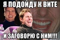 я подойду к вите и заговорю с ним!!!