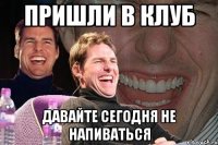 пришли в клуб давайте сегодня не напиваться