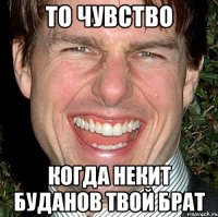 то чувство когда некит буданов твой брат