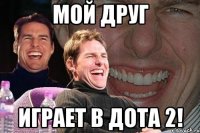 мой друг играет в дота 2!