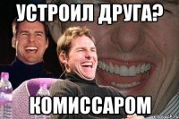 устроил друга? комиссаром