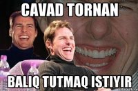 cavad tornan baliq tutmaq istiyir