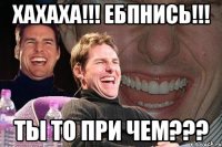 хахаха!!! ебпнись!!! ты то при чем???