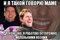 и я такой говорю маме да, конечно, я работаю осторожно с маленькими весами