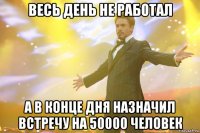 весь день не работал а в конце дня назначил встречу на 50000 человек