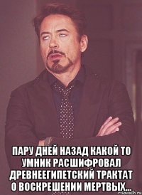  пару дней назад какой то умник расшифровал древнеегипетский трактат о воскрешении мертвых...