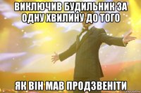 виключив будильник за одну хвилину до того як він мав продзвеніти