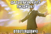 да ты такую хуету пиздишь? ответ(яцевич)