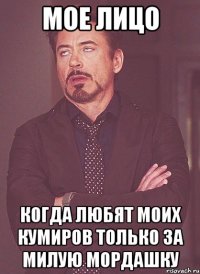 мое лицо когда любят моих кумиров только за милую мордашку