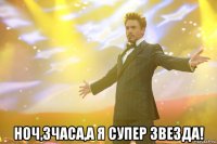  ноч,3часа,а я супер звезда!