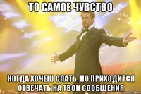 то самое чувство когда хочеш спать, но приходится отвечать на твои сообщения