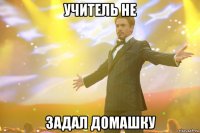 учитель не задал домашку