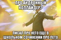 про андронный коллайдер? писал про него еще в школьном сочинении про лето