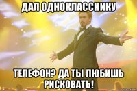 дал однокласснику телефон? да ты любишь рисковать!