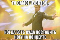 то самое чувство, когда есть куда поставить ногу на концерте