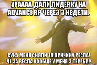 ураааа. дали лидерку на advance rp через 3 недели. сука меня сняли за причину респа! чё за респа вообще у меня 3 терры!?