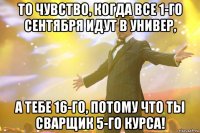 то чувство, когда все 1-го сентября идут в универ, а тебе 16-го, потому что ты сварщик 5-го курса!