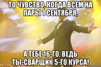 то чувство, когда всем на пары 1 сентября, а тебе 16-го, ведь ты-сварщик 5-го курса!