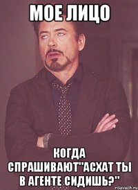 мое лицо когда спрашивают"асхат ты в агенте сидишь?"