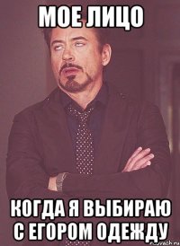 мое лицо когда я выбираю с егором одежду