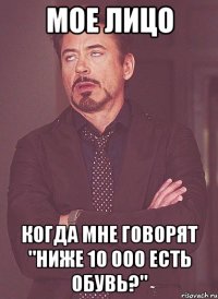 мое лицо когда мне говорят "ниже 10 000 есть обувь?"