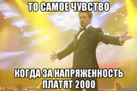 то самое чувство когда за напряженность платят 2000