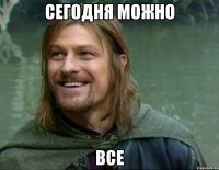 сегодня можно все