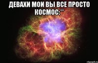 девахи мои вы все просто космос:** 