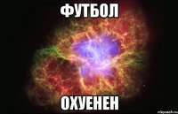 футбол охуенен