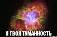  я твоя туманность