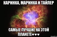 каринка, маринка и тайлер самые лучшие на этой планете♥♥♥