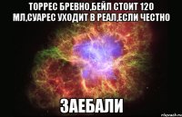 торрес бревно,бейл стоит 120 мл,суарес уходит в реал,если честно заебали