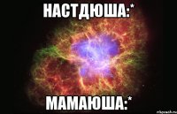 настдюша:* мамаюша:*