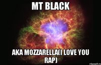 mt blаck аkа моzzаrеllа(i love you rap)