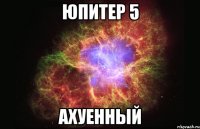 юпитер 5 ахуенный