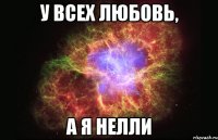 у всех любовь, а я нелли