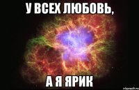 у всех любовь, а я ярик