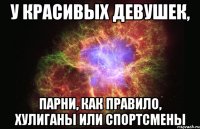 у красивых девушек, парни, как правило, хулиганы или спортсмены