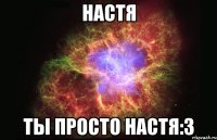 настя ты просто настя:3