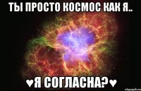 ты просто космос как я.. ♥я согласна?♥