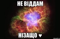 не віддам нізащо ♥