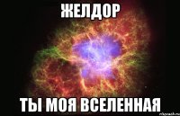 желдор ты моя вселенная