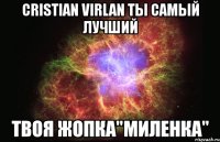 cristian virlan ты самый лучший твоя жопка"миленка"