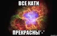 все кати прекрасны*-*